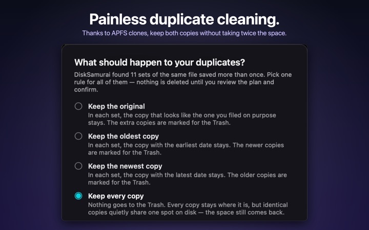 Painless duplicate cleaning. Thanks to APFS clones, keep both copies without taking twice the space.